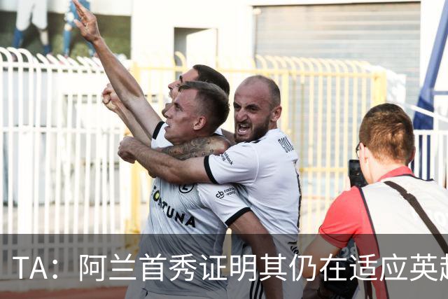 TA：阿兰首秀证明其仍在适应英超赛场强度，与球队还处在磨合阶段